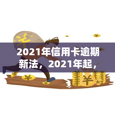 2021年信用卡逾期新法，2021年起，信用卡逾期将面临新法规！