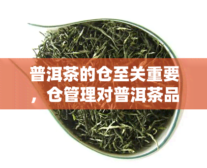 普洱茶的仓至关重要，仓管理对普洱茶品质的影响：不可或缺的关键环节