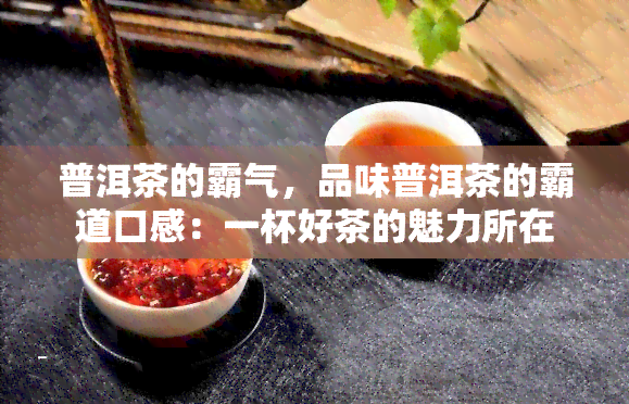 普洱茶的霸气，品味普洱茶的霸道口感：一杯好茶的魅力所在