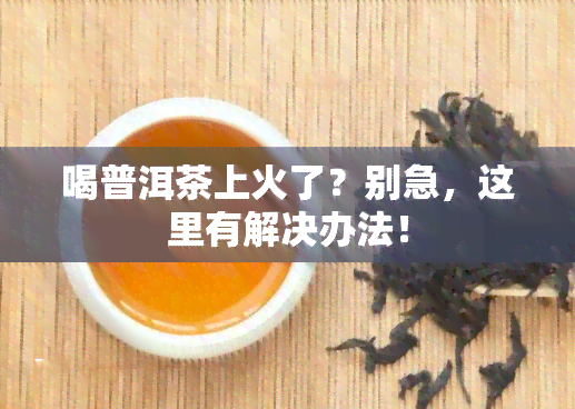 喝普洱茶上火了？别急，这里有解决办法！