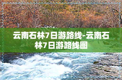 云南石林7日游路线-云南石林7日游路线图