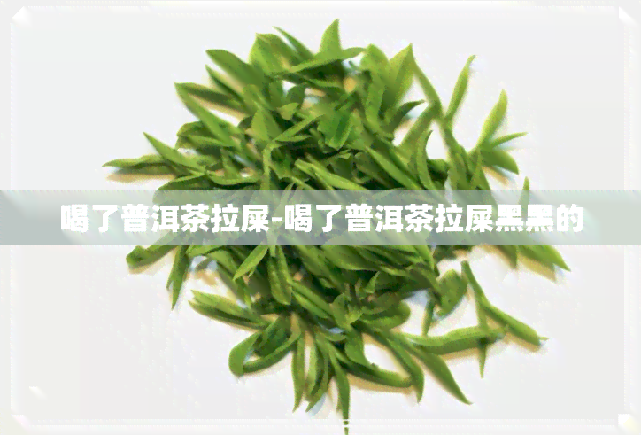 喝了普洱茶拉屎-喝了普洱茶拉屎黑黑的