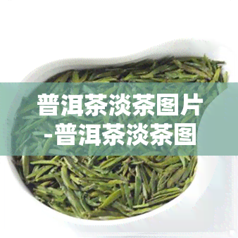 普洱茶淡茶图片-普洱茶淡茶图片大全