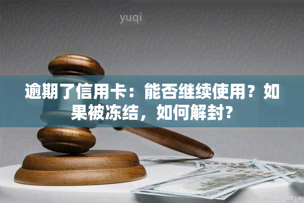 逾期了信用卡：能否继续使用？如果被冻结，如何解封？