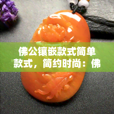 佛公镶嵌款式简单款式，简约时尚：佛公镶嵌款式简单款式的魅力探索