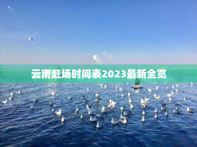 云南赶场时间表2023最新全览