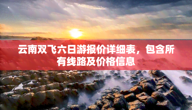 云南双飞六日游报价详细表，包含所有线路及价格信息