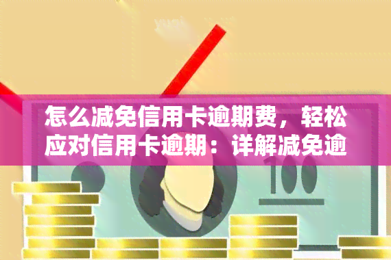 怎么减免信用卡逾期费，轻松应对信用卡逾期：详解减免逾期费用的方法