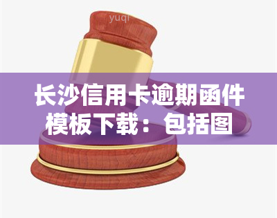 长沙信用卡逾期函件模板下载：包括图片和完整内容