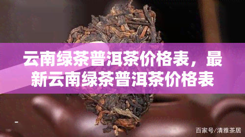 云南绿茶普洱茶价格表，最新云南绿茶普洱茶价格表，一网打尽！