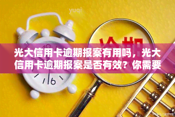 光大信用卡逾期报案有用吗，光大信用卡逾期报案是否有效？你需要知道的一切