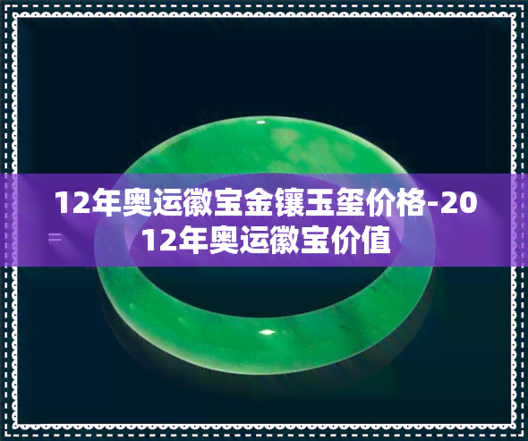 12年奥运徽宝金镶玉玺价格-2012年奥运徽宝价值