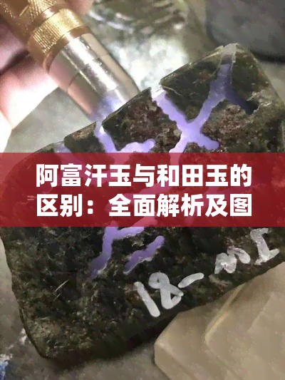 阿富汗玉与和田玉的区别：全面解析及图片对比