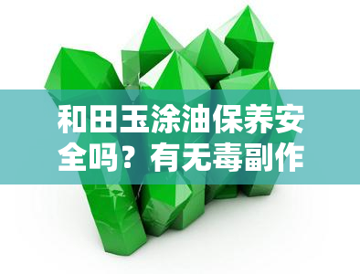 和田玉涂油保养安全吗？有无副作用？效果如何？