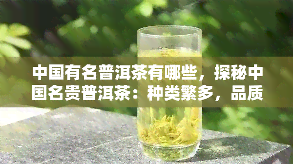 中国有名普洱茶有哪些，探秘中国名贵普洱茶：种类繁多，品质越！