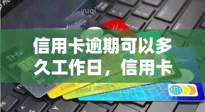 信用卡逾期可以多久工作日，信用卡逾期多长时间会被认为是工作日？