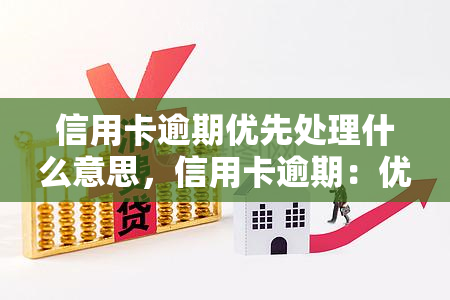 信用卡逾期优先处理什么意思，信用卡逾期：优先处理的含义解析