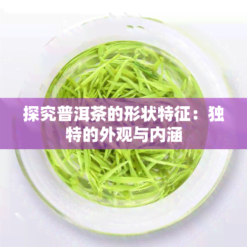 探究普洱茶的形状特征：独特的外观与内涵