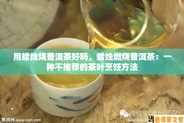 用蜡烛烧普洱茶好吗，蜡烛燃烧普洱茶：一种不推荐的茶叶烹饪方法