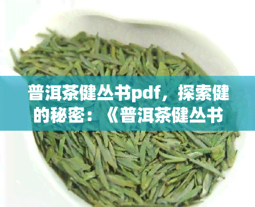 普洱茶健丛书pdf，探索健的秘密：《普洱茶健丛书》PDF