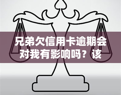 兄弟欠信用卡逾期会对我有影响吗？该如何解决？