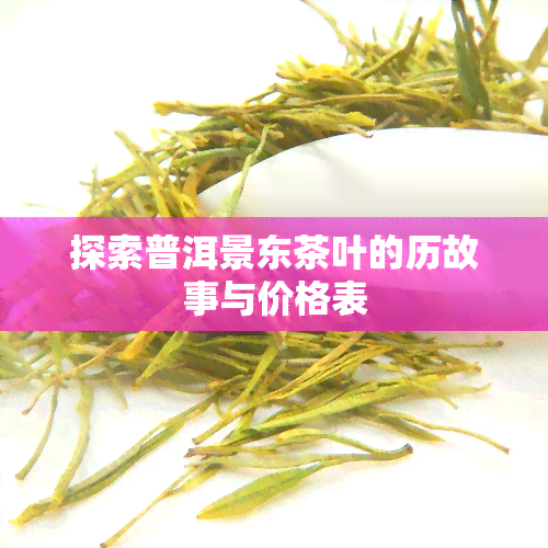 探索普洱景东茶叶的历故事与价格表