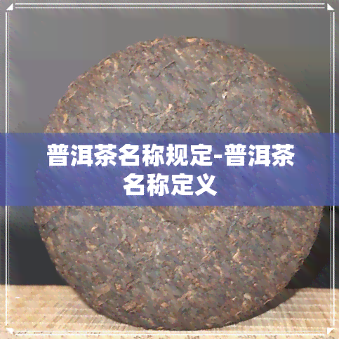 普洱茶名称规定-普洱茶名称定义