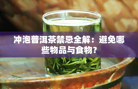 冲泡普洱茶禁忌全解：避免哪些物品与食物？