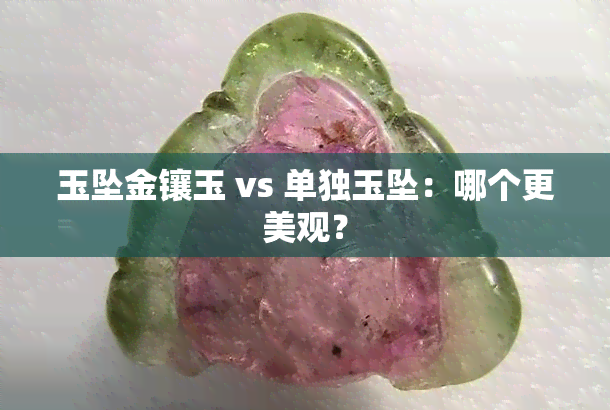 玉坠金镶玉 vs 单独玉坠：哪个更美观？