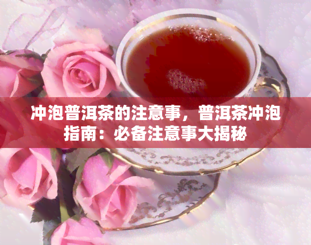 冲泡普洱茶的注意事，普洱茶冲泡指南：必备注意事大揭秘