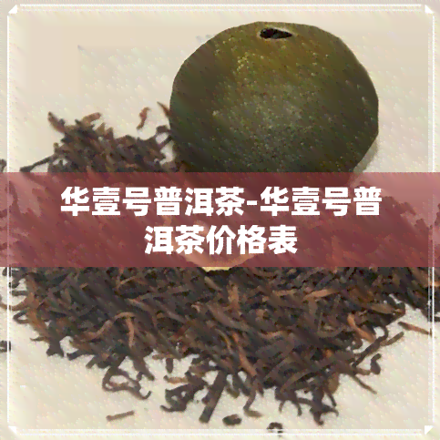 华壹号普洱茶-华壹号普洱茶价格表