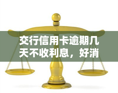 交行信用卡逾期几天不收利息，好消息！交行信用卡逾期几天仍可免息还款