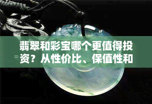 翡翠和彩宝哪个更值得投资？从性价比、保值性和审美价值分析