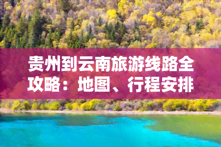 贵州到云南旅游线路全攻略：地图、行程安排及必去景点推荐