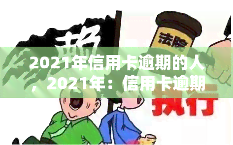 2021年信用卡逾期的人，2021年：信用卡逾期人数持续攀升，警惕个人信用风险