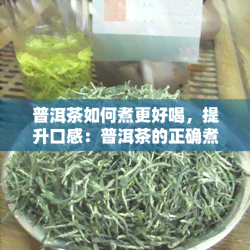 普洱茶如何煮更好喝，提升口感：普洱茶的正确煮法与技巧