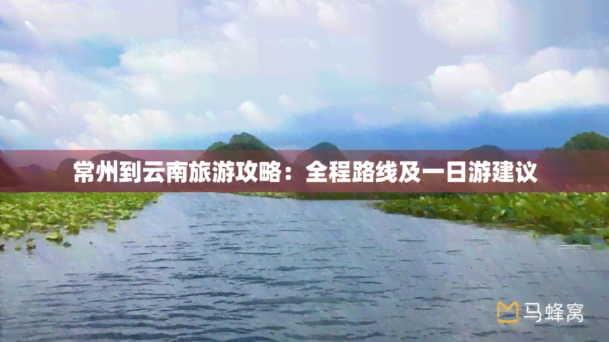 常州到云南旅游攻略：全程路线及一日游建议