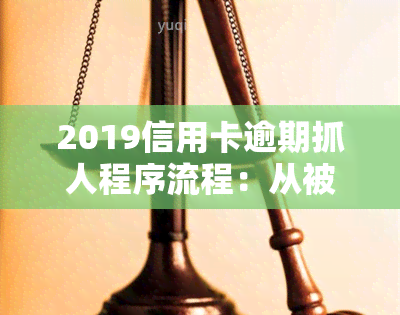 2019信用卡逾期抓人程序流程：从被捕到解决全过程解析