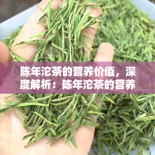 陈年沱茶的营养价值，深度解析：陈年沱茶的营养价值与健益处