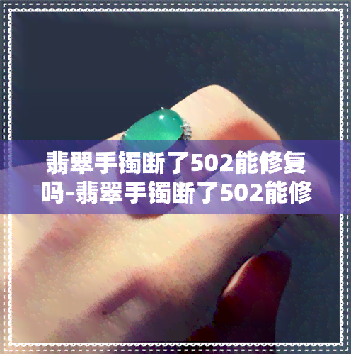 翡翠手镯断了502能修复吗-翡翠手镯断了502能修复吗视频