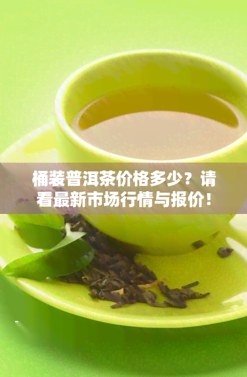 桶装普洱茶价格多少？请看最新市场行情与报价！