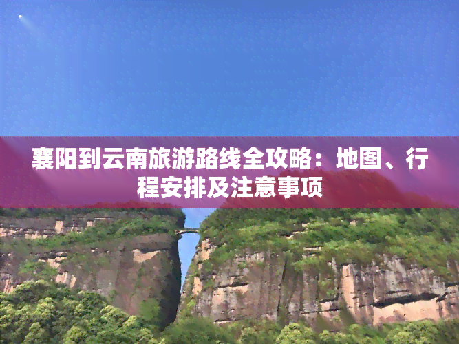 襄阳到云南旅游路线全攻略：地图、行程安排及注意事项