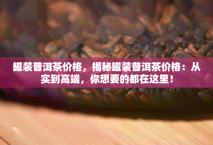 罐装普洱茶价格，揭秘罐装普洱茶价格：从实到高端，你想要的都在这里！