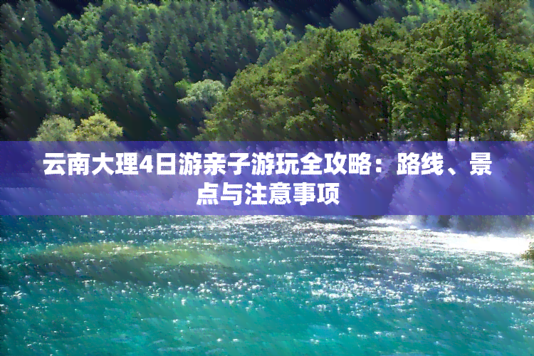 云南大理4日游亲子游玩全攻略：路线、景点与注意事项