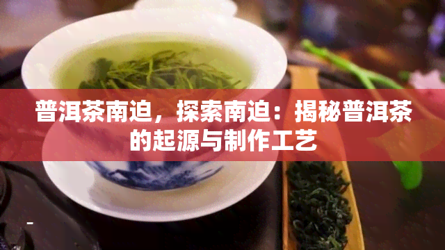 普洱茶南迫，探索南迫：揭秘普洱茶的起源与制作工艺