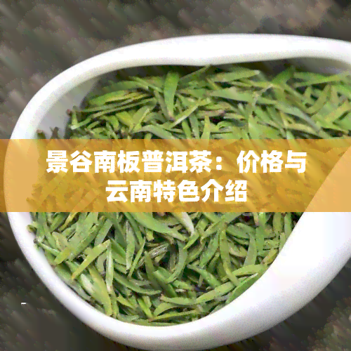 景谷南板普洱茶：价格与云南特色介绍