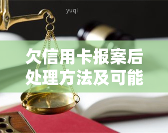 欠信用卡报案后处理方法及可能后果