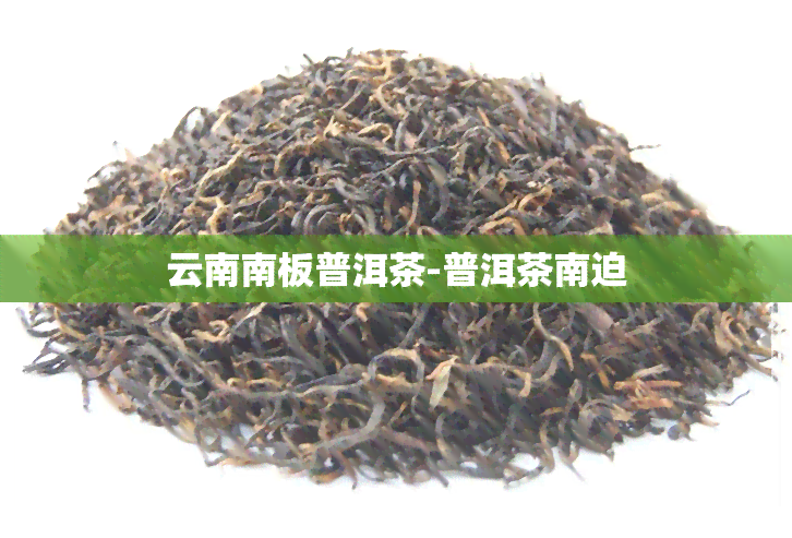 云南南板普洱茶-普洱茶南迫