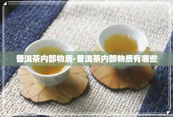 普洱茶内部物质-普洱茶内部物质有哪些