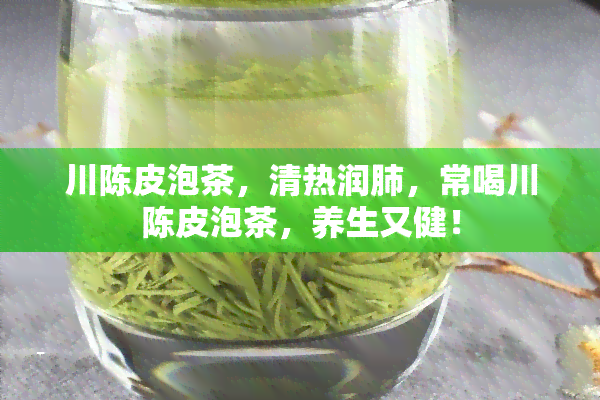 川陈皮泡茶，清热润肺，常喝川陈皮泡茶，养生又健！